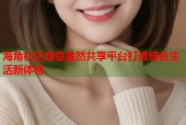 海角社区绿意盎然共享平台打造绿色生活新体验