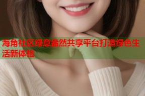 海角社区绿意盎然共享平台打造绿色生活新体验