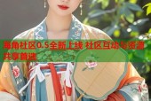 海角社区0.5全新上线 社区互动与资源共享首选