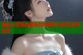 海角社区里的是真的吗揭秘与真实故事分享