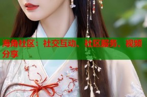 海角社区：社交互动、社区服务、视频分享