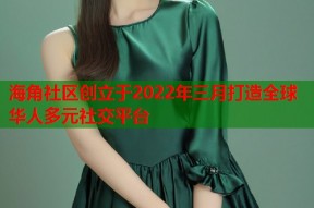 海角社区创立于2022年三月打造全球华人多元社交平台