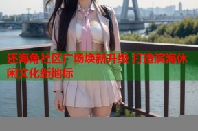 还海角社区广场焕新升级 打造滨海休闲文化新地标