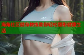 海角社区健身教练助你轻松塑形健康生活