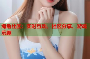 海角社区：实时互动、社区分享、游戏乐趣