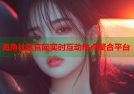 海角社区官网实时互动热点聚合平台