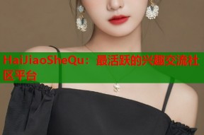 HaiJiaoSheQu：最活跃的兴趣交流社区平台