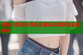 海角社区安全评估及潜在风险区域全面解析