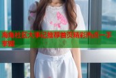 海角社区大事记推荐首页精彩热点一手掌握