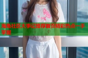 海角社区大事记推荐首页精彩热点一手掌握