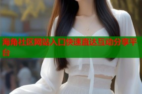 海角社区网站入口快速直达互动分享平台