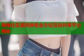 海角社区居民体验全方位互动共享平台揭秘