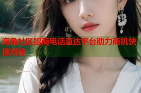 海角社区招商电话直达平台助力商机快速对接