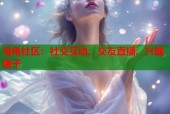 海角社区：社交互动、交友直播、兴趣圈子