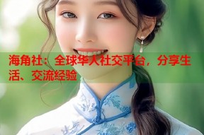 海角社：全球华人社交平台，分享生活、交流经验
