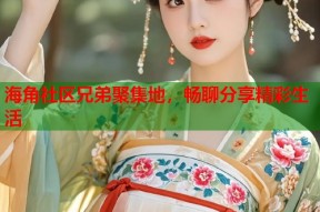 海角社区兄弟聚集地，畅聊分享精彩生活