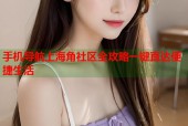 手机导航上海角社区全攻略一键直达便捷生活