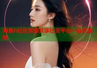 海角h社区资源共享社交平台一站式体验