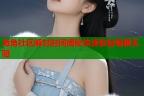 海角社区解封时间揭秘快速恢复畅聊无阻