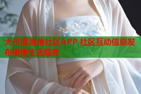 大尺度海角社区APP 社区互动信息发布便捷生活服务