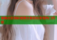 海角社区精彩视频合集轻松发现热门内容