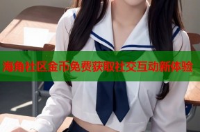 海角社区金币免费获取社交互动新体验