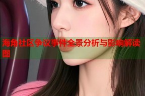 海角社区争议事件全景分析与影响解读图