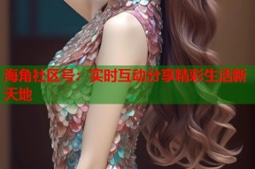 海角社区号：实时互动分享精彩生活新天地