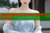 海角社区视频资源全攻略轻松找到热门影视内容