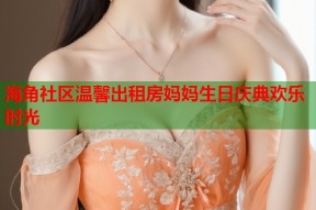 海角社区温馨出租房妈妈生日庆典欢乐时光