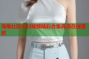 海角社区少妇视频精彩合集高清在线播放