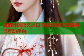 海角社区永久入口 轻松访问丰富爆料与互动平台