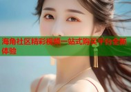 海角社区精彩视频一站式购买平台全新体验