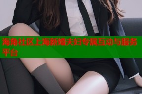 海角社区上海新婚夫妇专属互动与服务平台