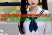 海角社区有哪些有趣好玩的活动和景点推荐
