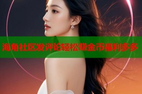 海角社区发评论轻松赚金币福利多多