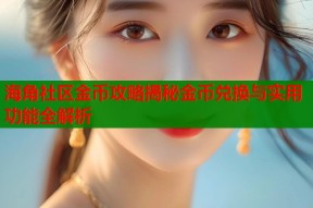 海角社区金币攻略揭秘金币兑换与实用功能全解析
