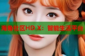 海角社区HD X：智能生活平台