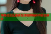 海角社区乱最新在线视频精彩内容全解析
