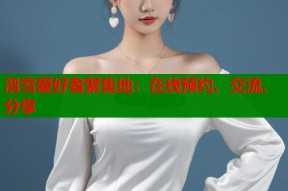 滑雪爱好者聚集地：在线预约、交流、分享