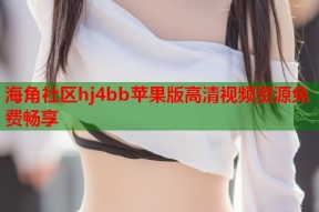 海角社区hj4bb苹果版高清视频资源免费畅享