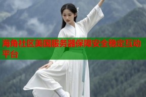 海角社区美国服务器保障安全稳定互动平台