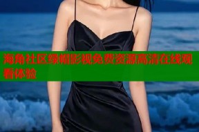 海角社区绿帽影视免费资源高清在线观看体验