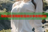 海角社区官网即时互动分享志同好友