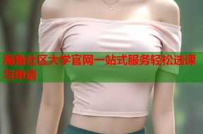 海角社区大学官网一站式服务轻松选课与申请