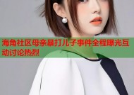 海角社区母亲暴打儿子事件全程曝光互动讨论热烈