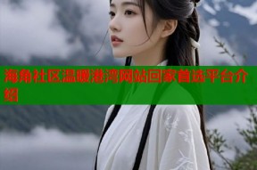 海角社区温暖港湾网站回家首选平台介绍