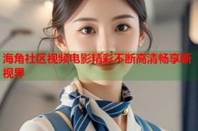 海角社区视频电影精彩不断高清畅享新视界