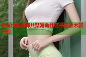家有水墨老师共聚海角社区书画艺术新天地