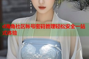 d海角社区帐号密码管理轻松安全一站式体验